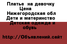 Платье  на девочку › Цена ­ 500 - Нижегородская обл. Дети и материнство » Детская одежда и обувь   